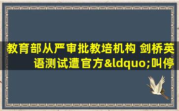 教育部从严审批教培机构 剑桥英语测试遭官方“叫停”